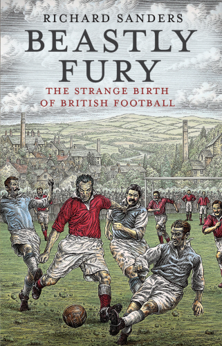 Review — Beastly Fury: The Strange Birth of English Football — be careful what you wish for!
